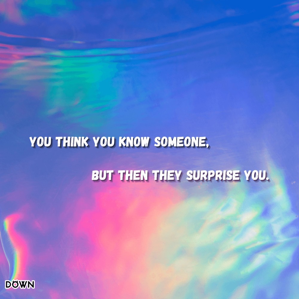You think you know someone, but then they surprise you. DOWN App
