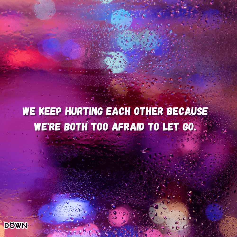 We keep hurting each other because we're both too afraid to let go. DOWN App