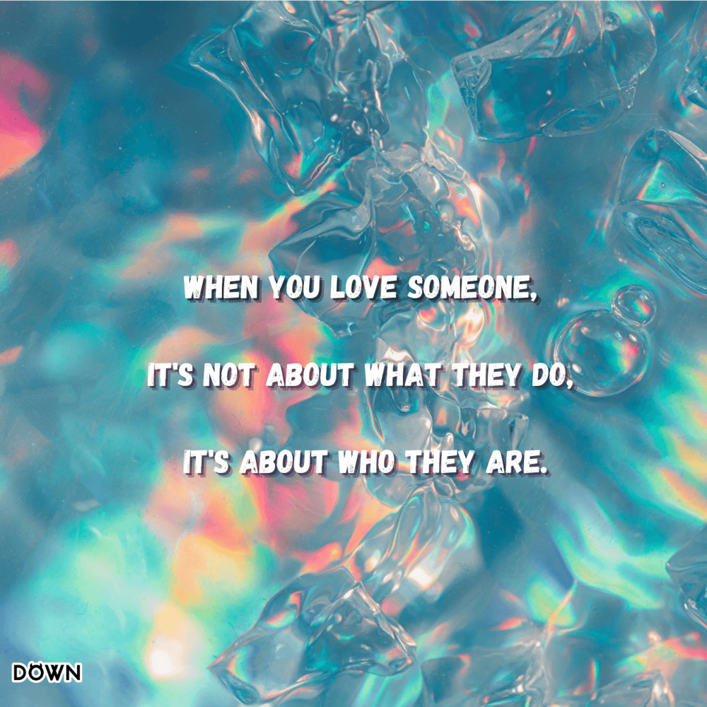 When you love someone, it's not about what they do, it's about who they are. DOWN App