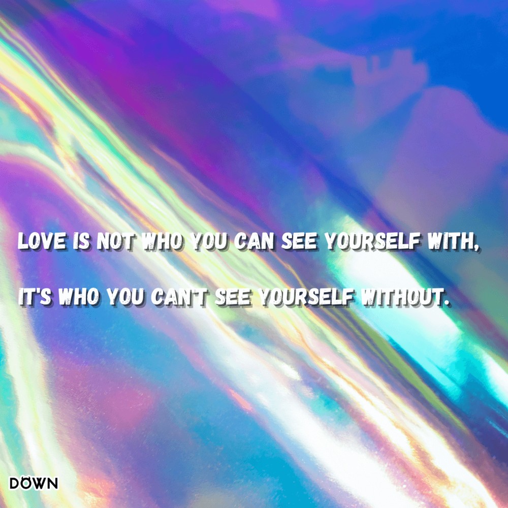 Love is not who you can see yourself with, it's who you can't see yourself without. DOWN App