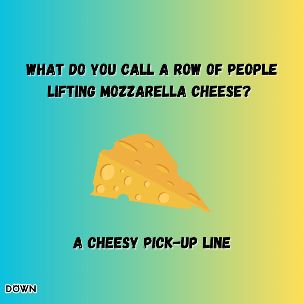 What do you call a row of people lifting mozzarella cheese? A cheesy pick-up line. DOWN App