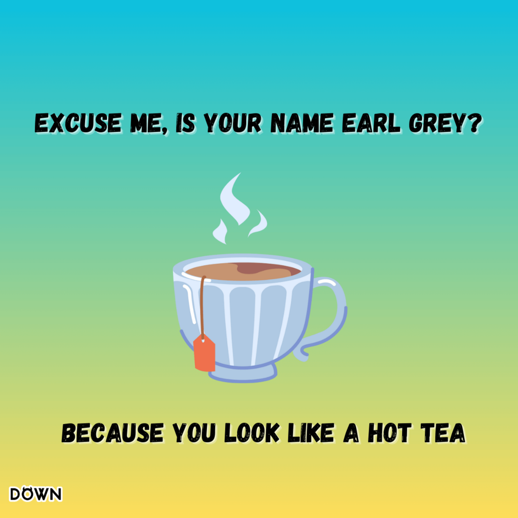 Excuse me, is your name Earl Grey? Because you look like a hot tea! DOWN App