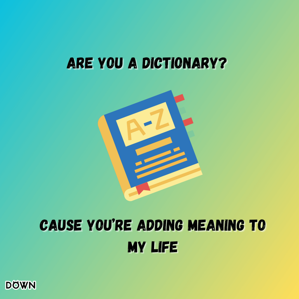 Are you a dictionary? Cause you’re adding meaning to my life. DOWN App