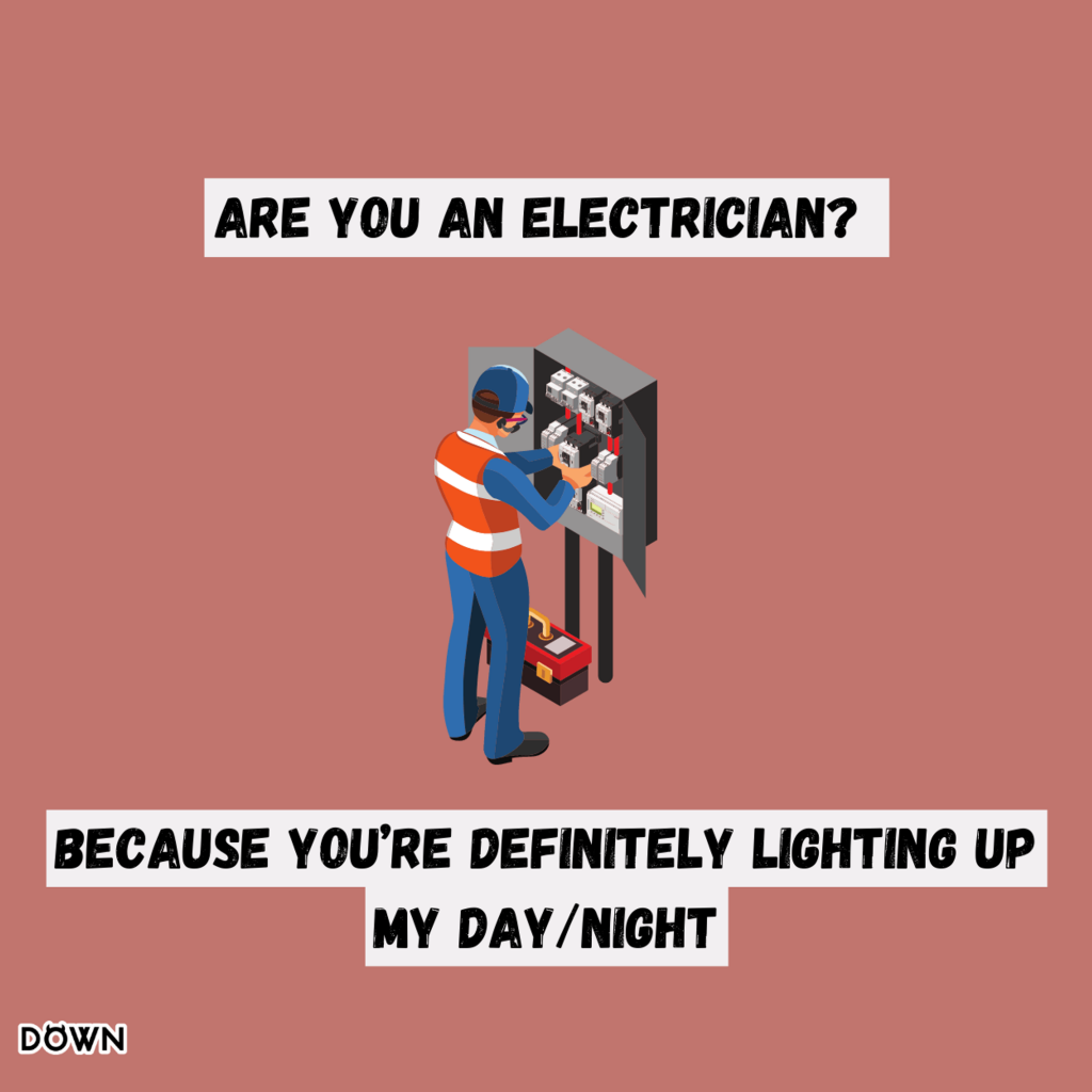 "Are you an electrician? Because you’re definitely lighting up my day/night!" DOWN App
