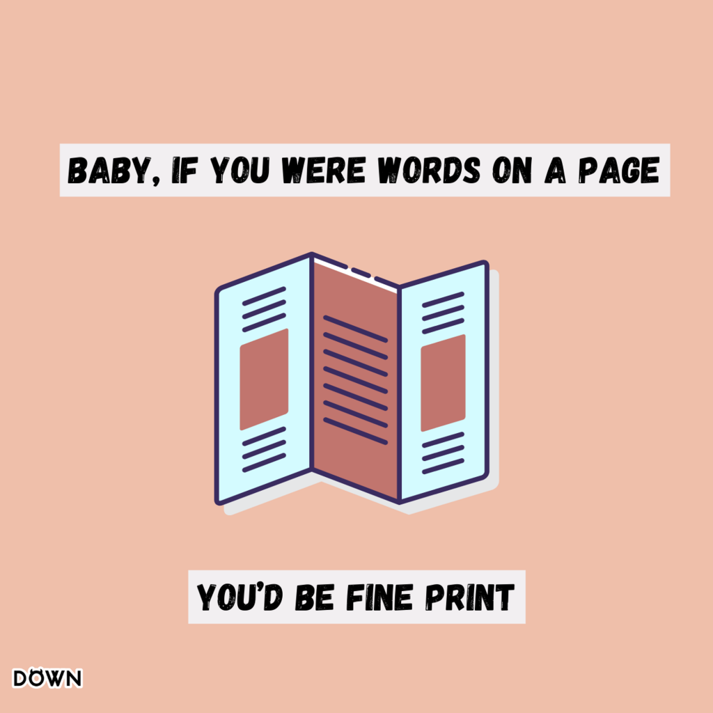 "Baby, if you were words on a page, you’d be fine print." DOWN App