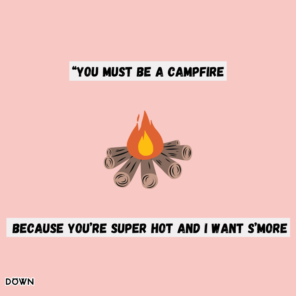 "You must be a campfire. Because you’re super hot and I want s’more." DOWN App