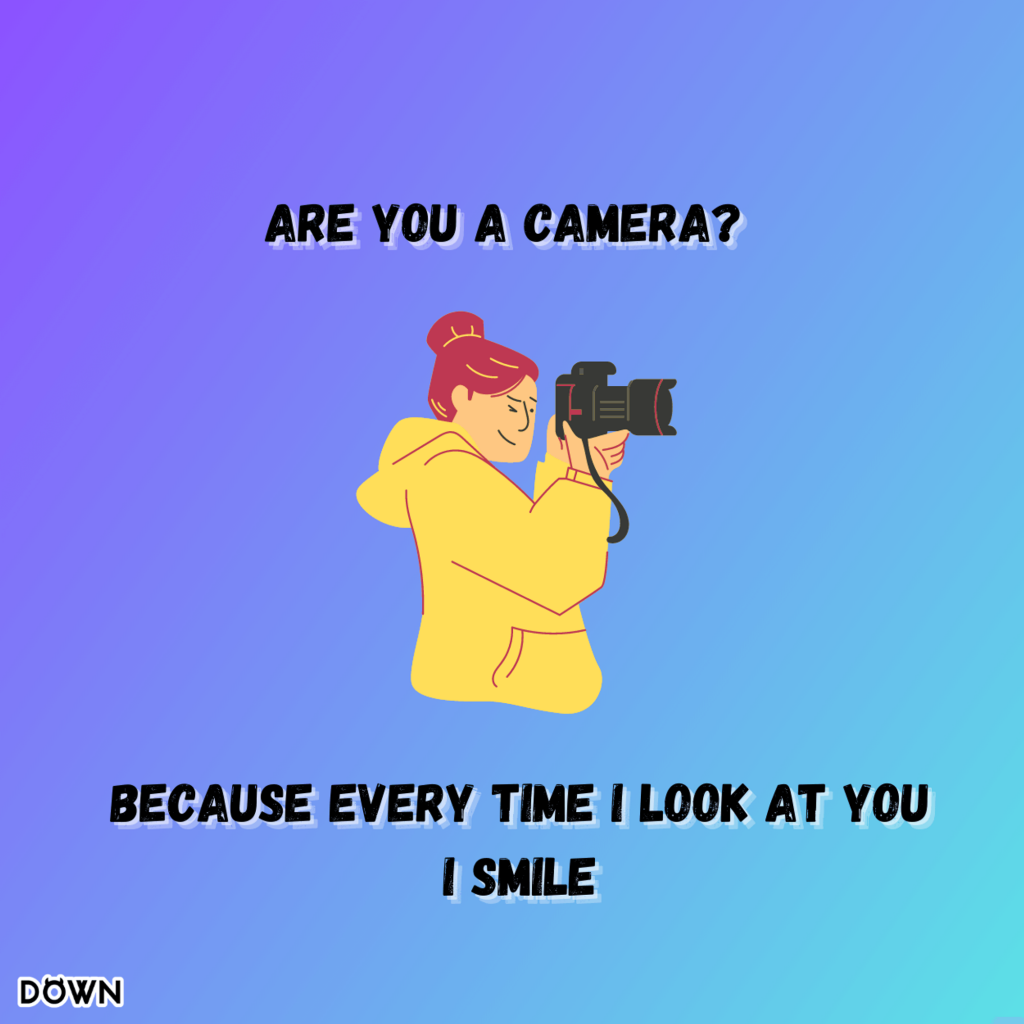 Are you a camera? Because every time I look at you, I smile. DOWN App