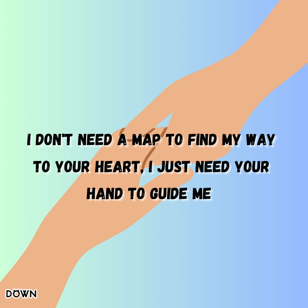 I don't need a map to find my way to your heart, I just need your hand to guide me. DOWN App