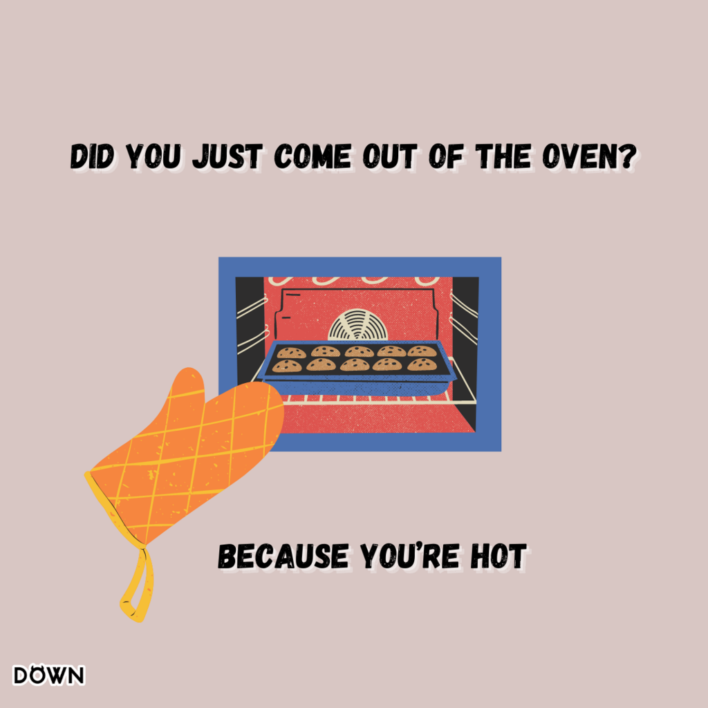 Did you just come out of the oven? Because you’re hot. DOWN App