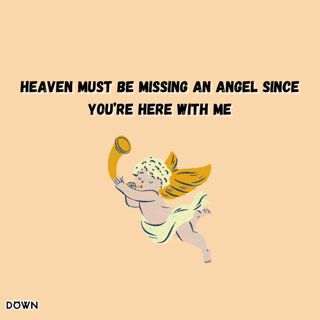 Heaven must be missing an angel since you’re here with me. DOWN App