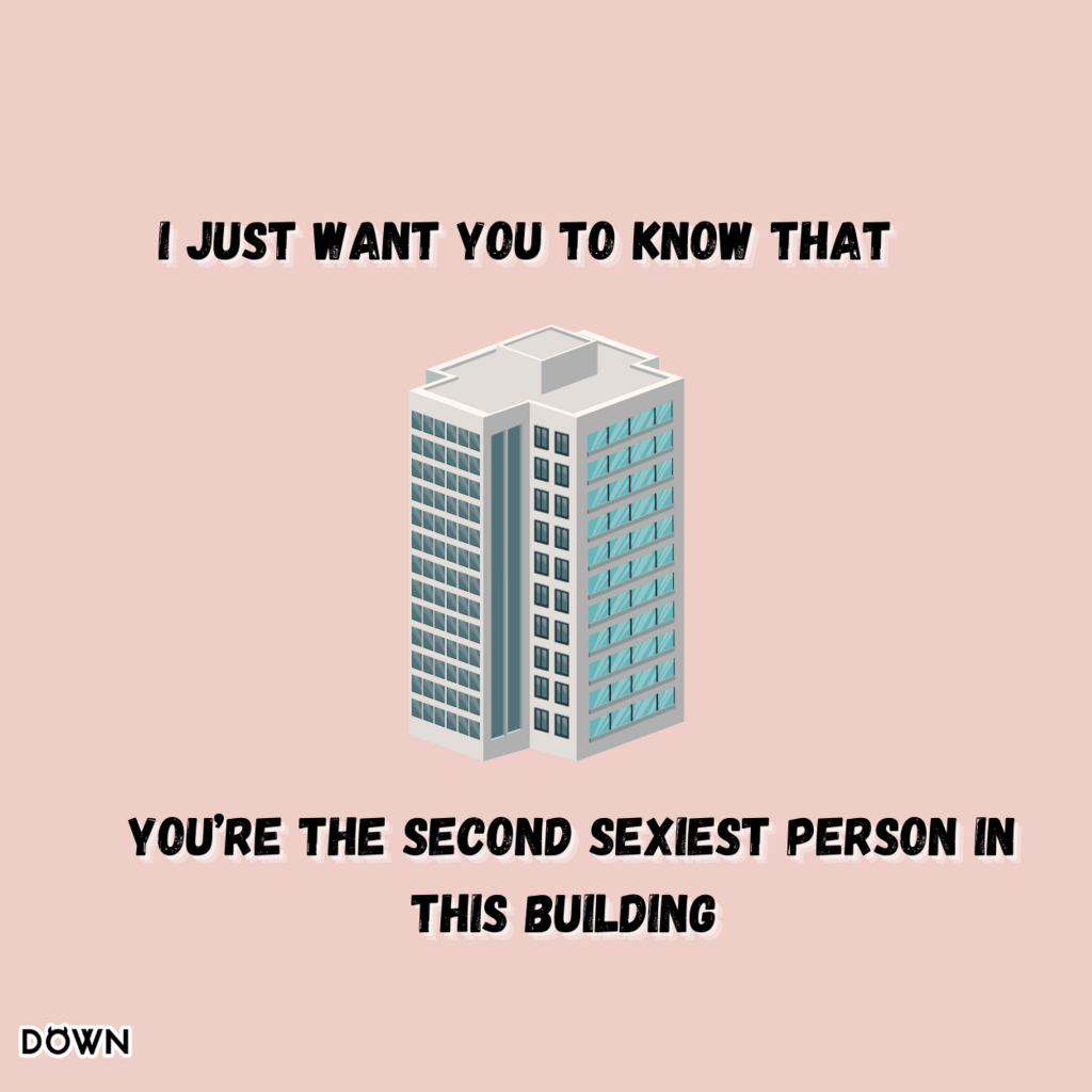 I just want you to know that you’re the second sexiest person in this building. DOWN App