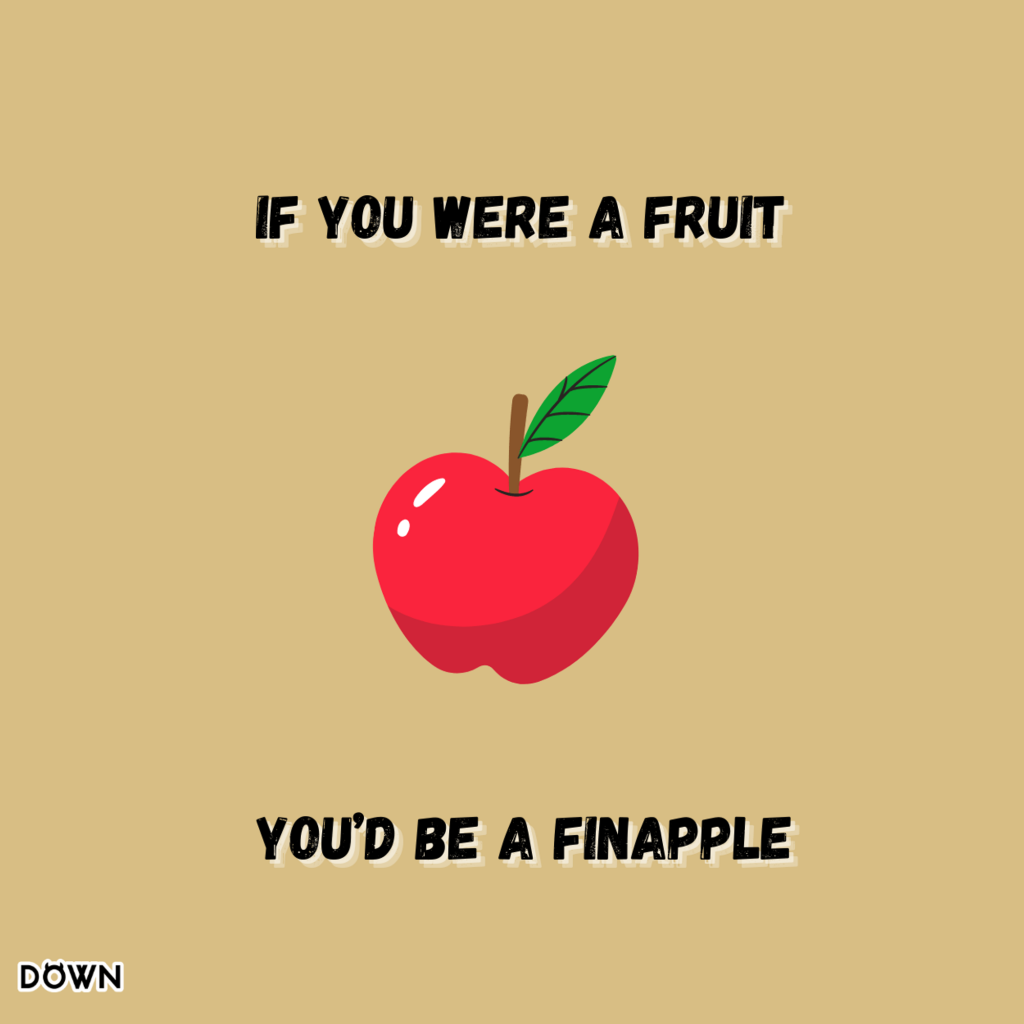 If you were a fruit, you’d be a fineapple. DOWN APP