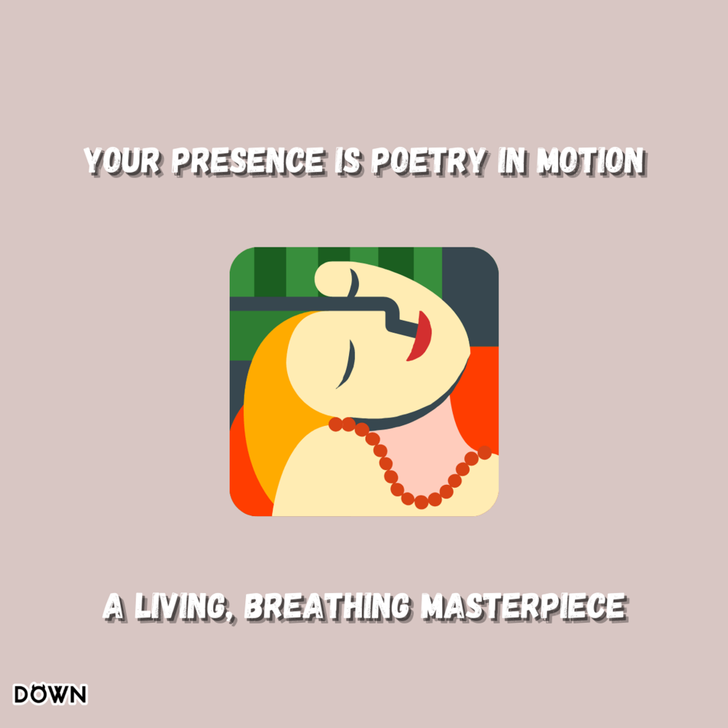 Your presence is poetry in motion, a living, breathing masterpiece. DOWN App