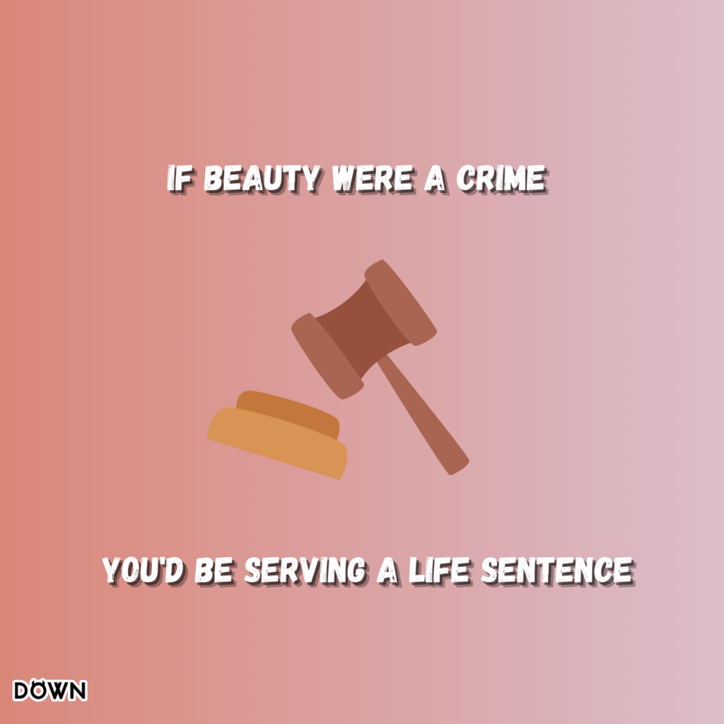 If beauty were a crime, you'd be serving a life sentence. DOWN App