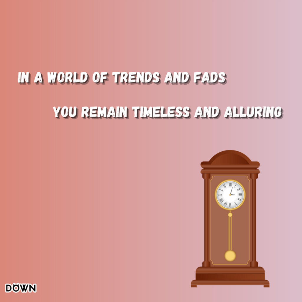 In a world of trends and fads, you remain timeless and alluring. DOWN App