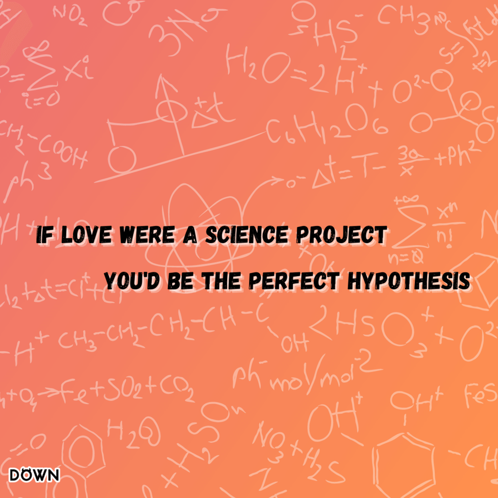 If love were a science project, you'd be the perfect hypothesis. DOWN App