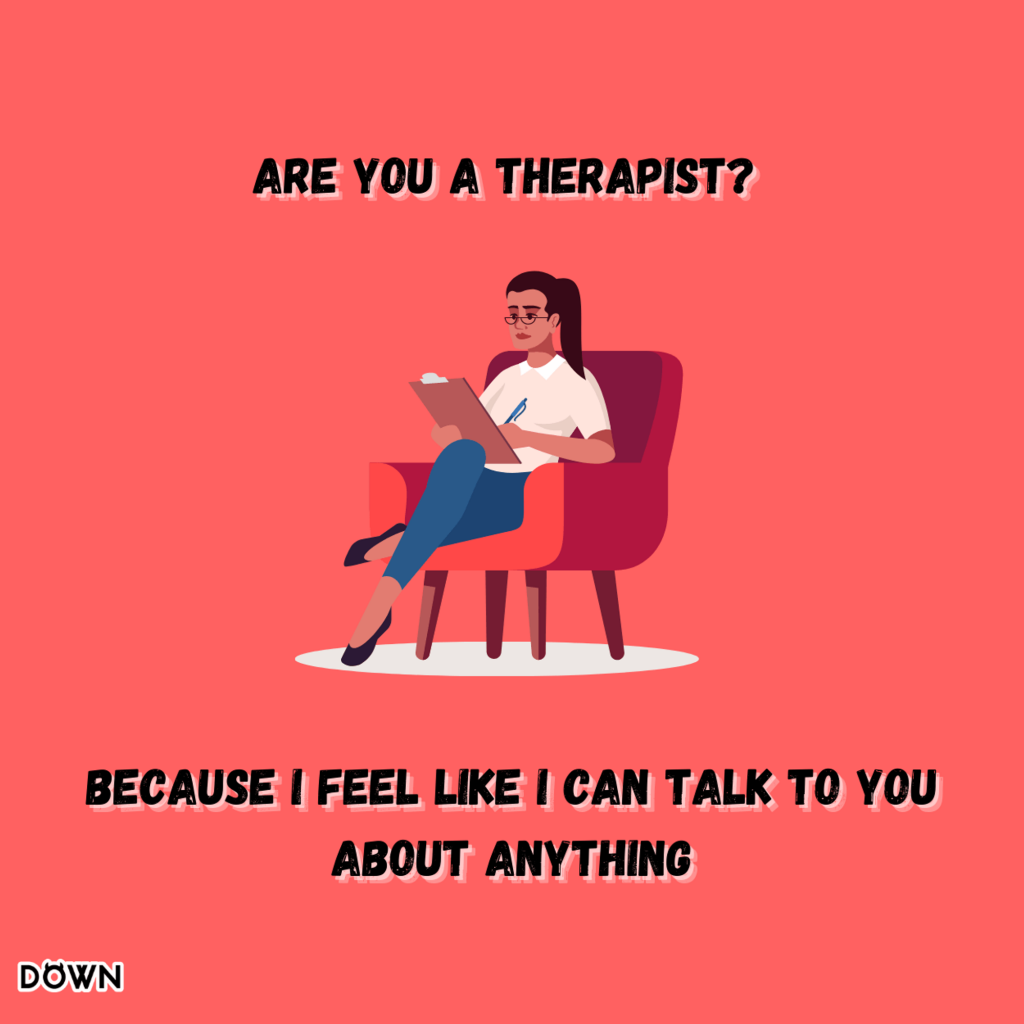 Are you a therapist? Because I feel like I can talk to you about anything. DOWN App