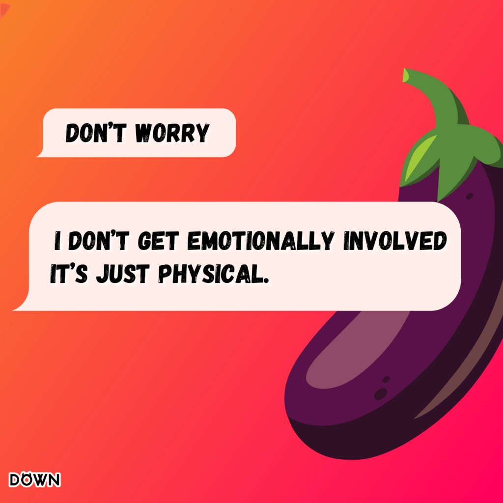 Don’t worry, I don’t get emotionally involved. It’s just physical. DOWN App