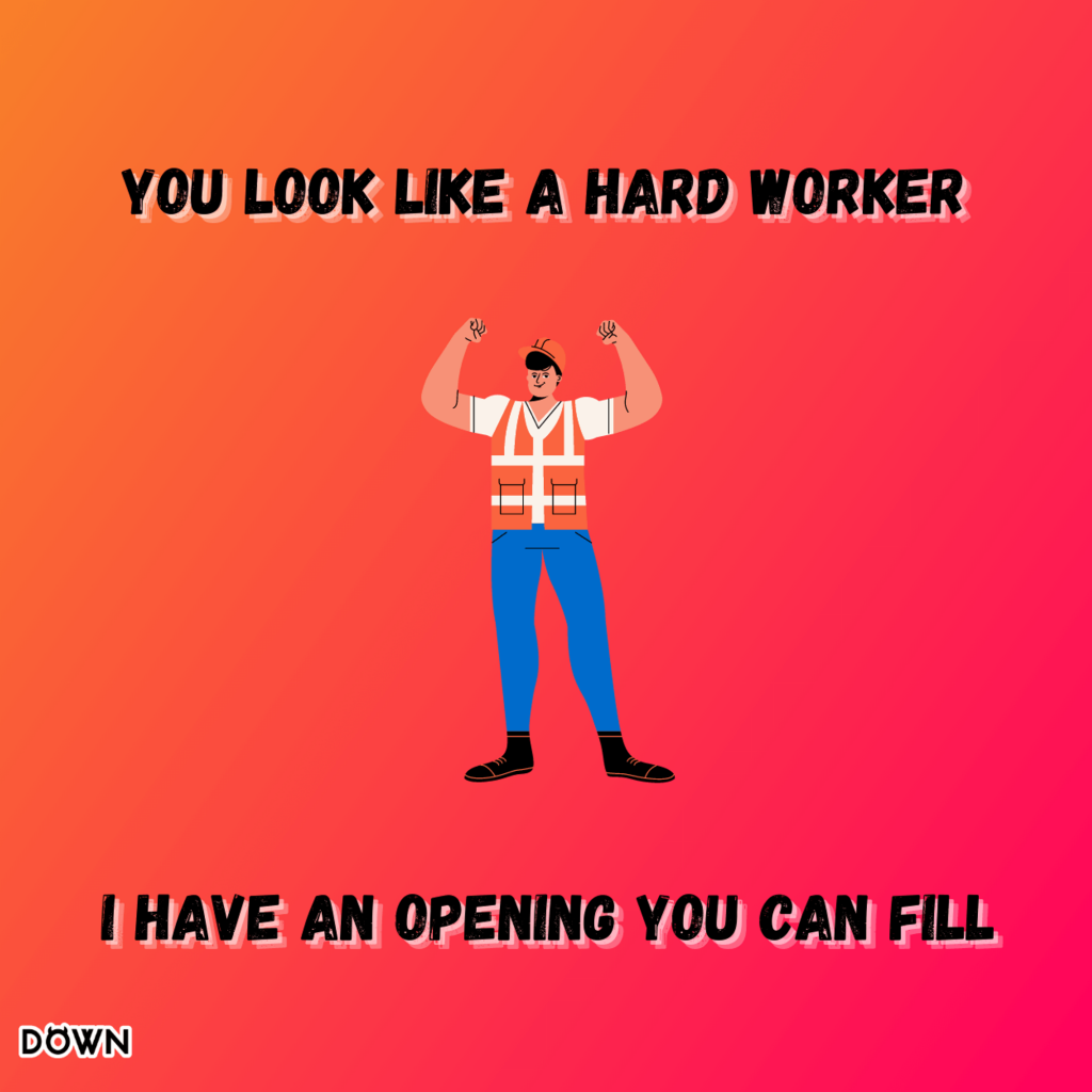You look like a hard worker. I have an opening you can fill. DOWN App