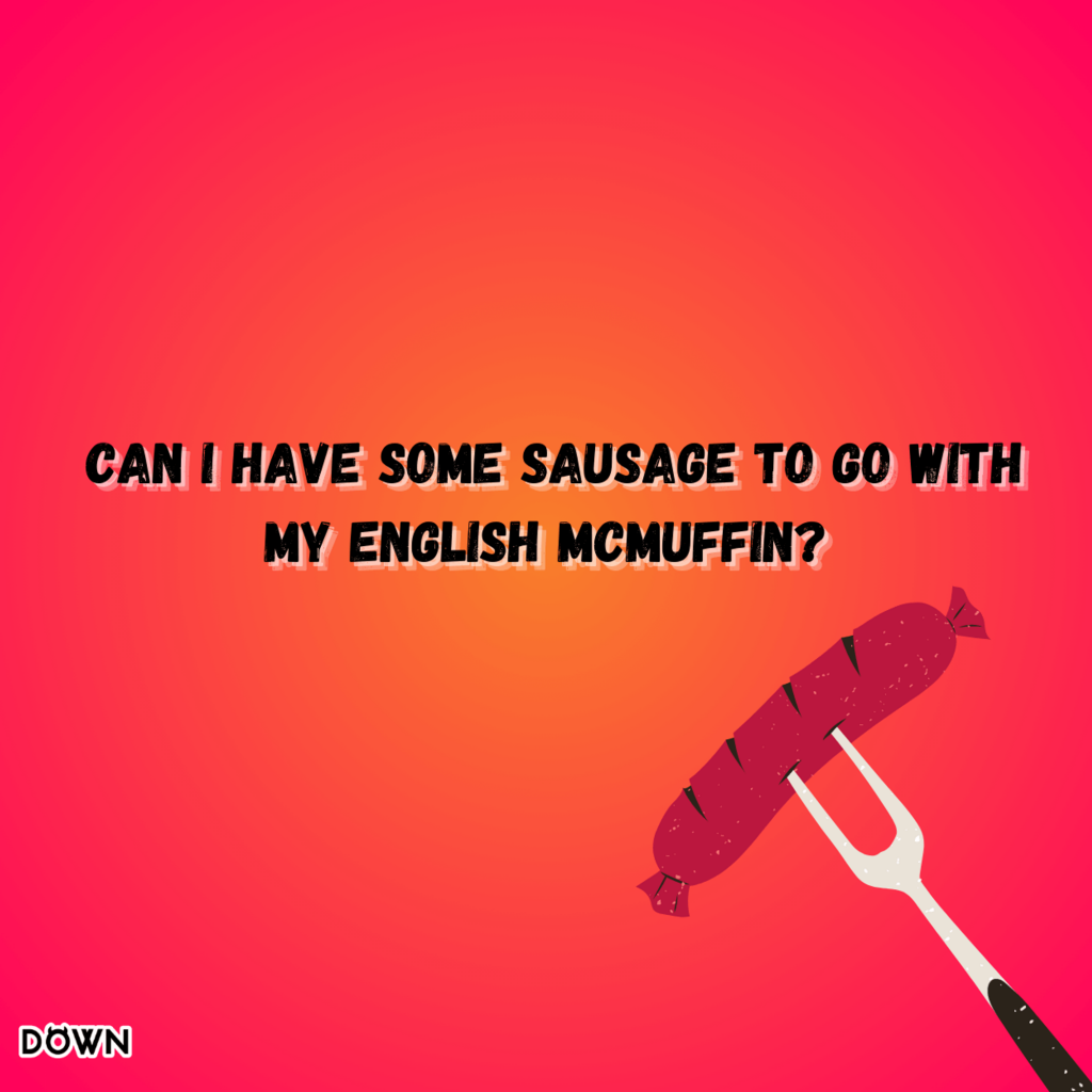 Can I have some sausage to go with my English McMuffin? DOWN App