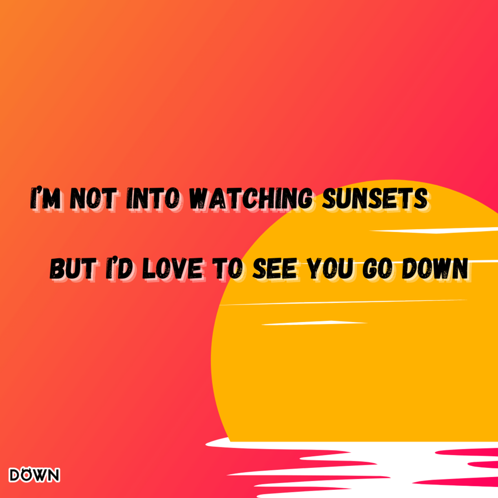 I’m not into watching sunsets, but I’d love to see you go down. DOWN App