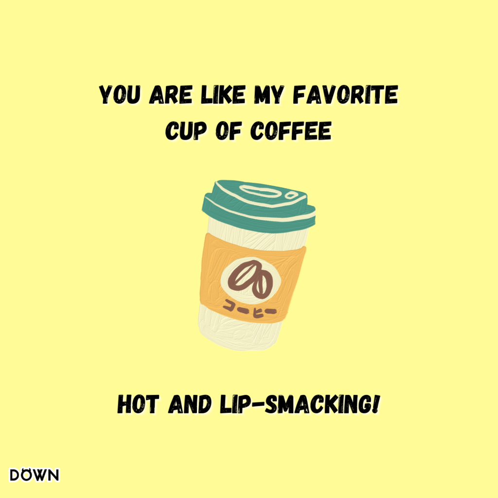 You are like my favorite cup of coffee, hot and lip-smacking! DOWN App