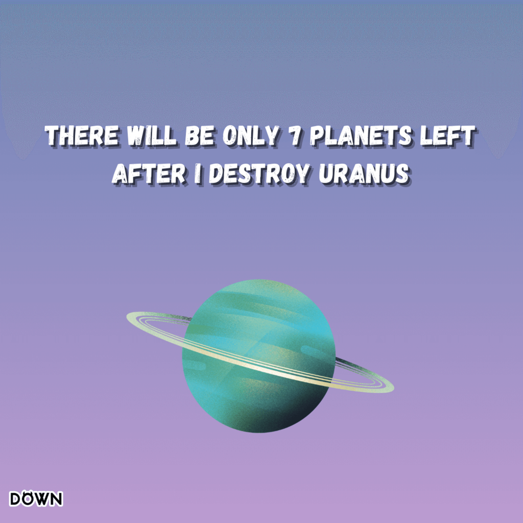 There will be only 7 planets left after I destroy Uranus. DOWN App
