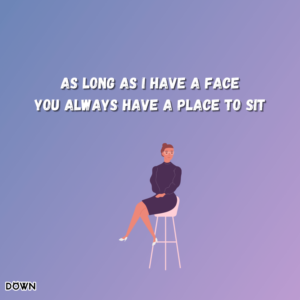 As long as I have a face, you always have a place to sit. DOWN App