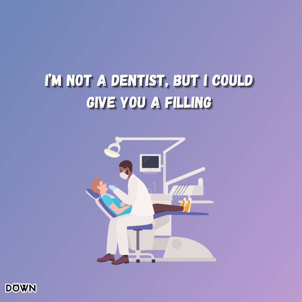 I’m not a dentist, but I could give you a filling. DOWN App