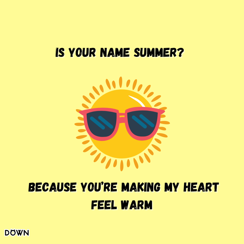 "Is your name Summer? Because you're making my heart feel warm." DOWN App