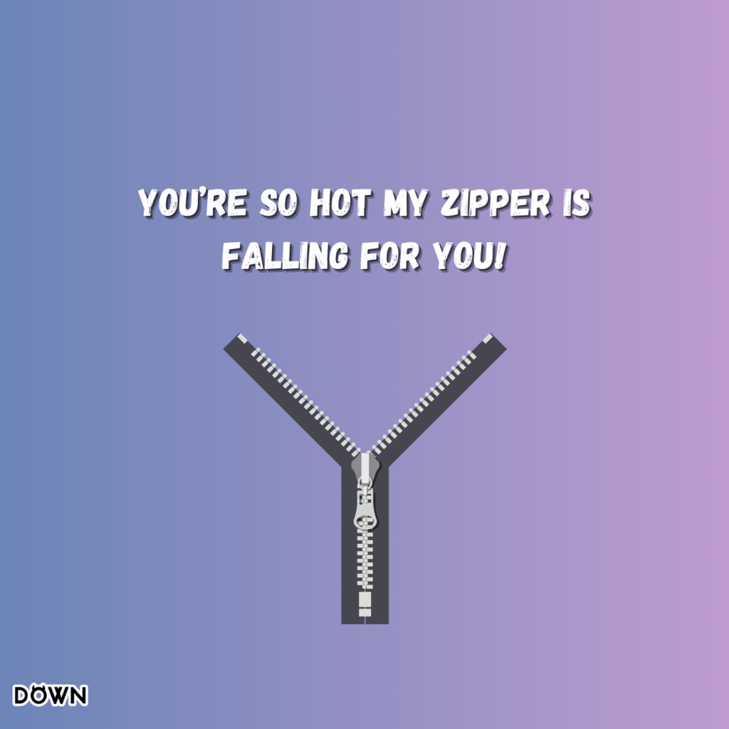 You’re so hot my zipper is falling for you! DOWN App